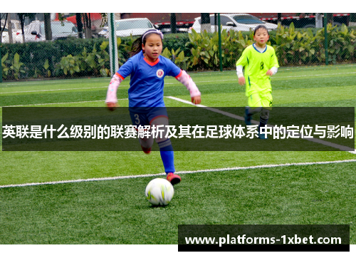 英联是什么级别的联赛解析及其在足球体系中的定位与影响
