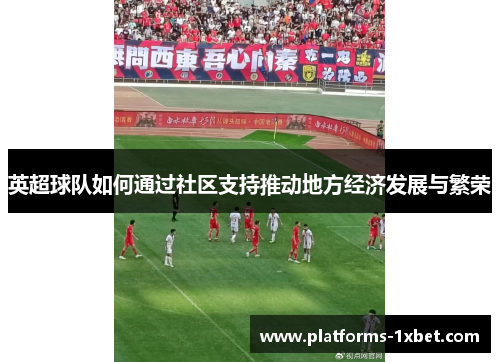 英超球队如何通过社区支持推动地方经济发展与繁荣