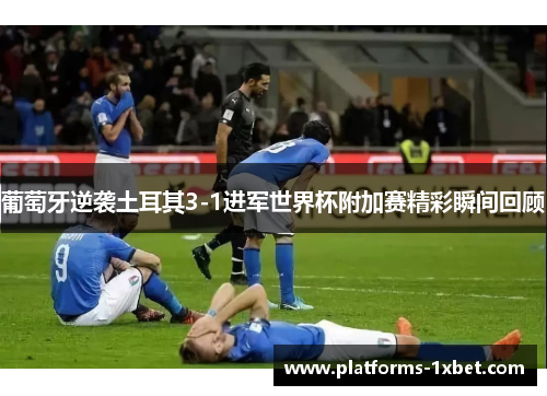葡萄牙逆袭土耳其3-1进军世界杯附加赛精彩瞬间回顾 葡萄牙逆袭土耳其3-1进军世界杯附加赛精彩瞬间回顾