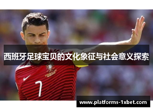 西班牙足球宝贝的文化象征与社会意义探索