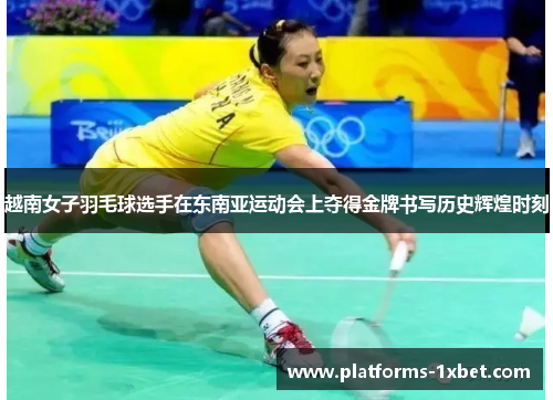 越南女子羽毛球选手在东南亚运动会上夺得金牌书写历史辉煌时刻