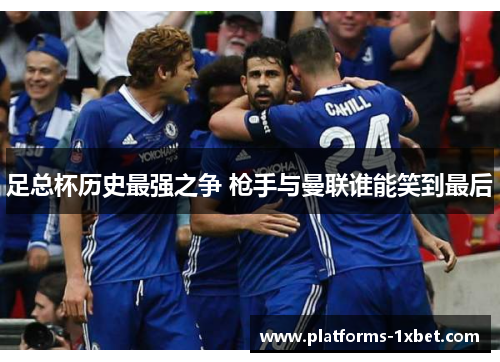 足总杯历史最强之争 枪手与曼联谁能笑到最后