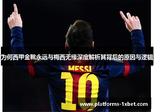 为何西甲金靴永远与梅西无缘深度解析其背后的原因与逻辑