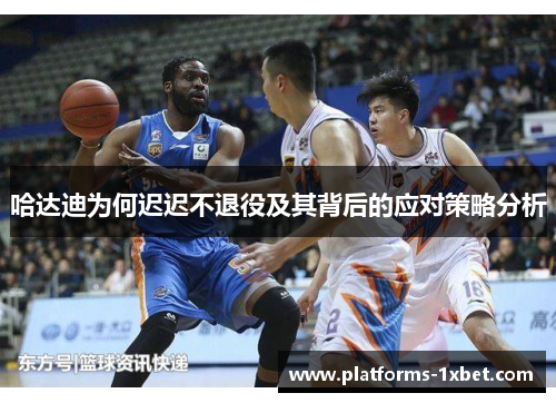 哈达迪为何迟迟不退役及其背后的应对策略分析