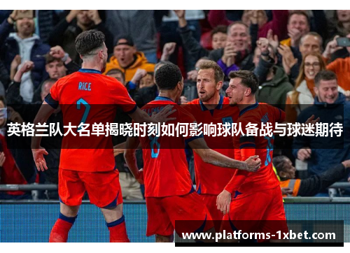英格兰队大名单揭晓时刻如何影响球队备战与球迷期待