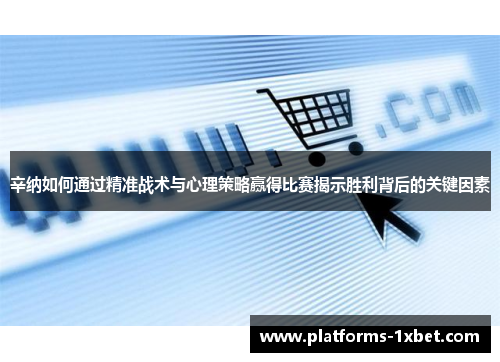 辛纳如何通过精准战术与心理策略赢得比赛揭示胜利背后的关键因素