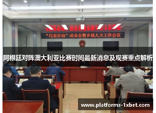 阿根廷对阵澳大利亚比赛时间最新消息及观赛重点解析