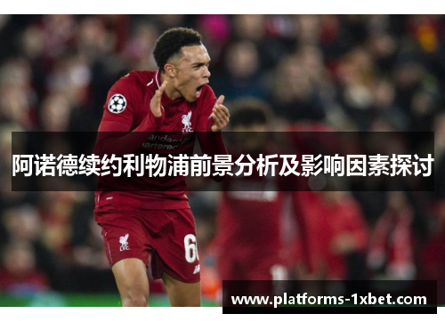 阿诺德续约利物浦前景分析及影响因素探讨