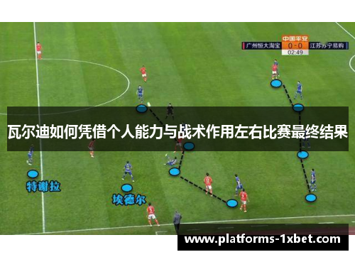 瓦尔迪如何凭借个人能力与战术作用左右比赛最终结果 瓦尔迪如何凭借个人能力与战术作用左右比赛最终结果