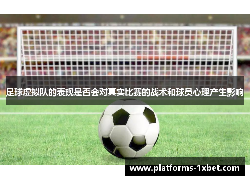 足球虚拟队的表现是否会对真实比赛的战术和球员心理产生影响 足球虚拟队的表现是否会对真实比赛的战术和球员心理产生影响