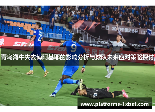 青岛海牛失去博阿基耶的影响分析与球队未来应对策略探讨 青岛海牛失去博阿基耶的影响分析与球队未来应对策略探讨