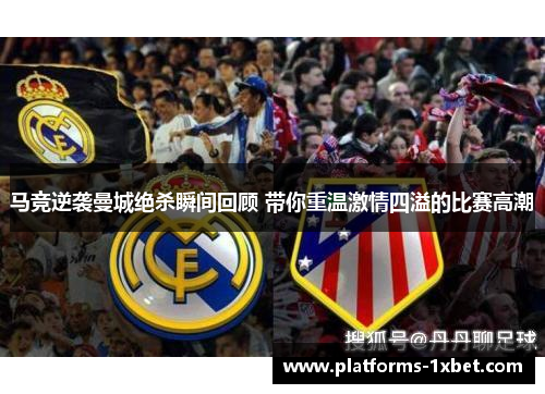 马竞逆袭曼城绝杀瞬间回顾 带你重温激情四溢的比赛高潮 马竞逆袭曼城绝杀瞬间回顾 带你重温激情四溢的比赛高潮