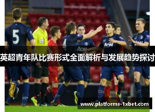 英超青年队比赛形式全面解析与发展趋势探讨