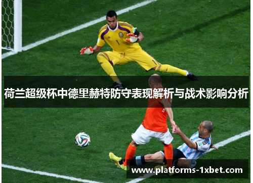 荷兰超级杯中德里赫特防守表现解析与战术影响分析