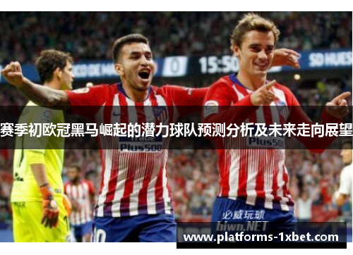 赛季初欧冠黑马崛起的潜力球队预测分析及未来走向展望
