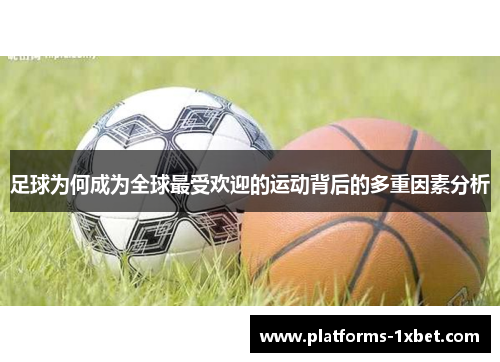 足球为何成为全球最受欢迎的运动背后的多重因素分析