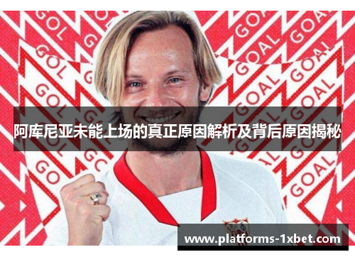 阿库尼亚未能上场的真正原因解析及背后原因揭秘