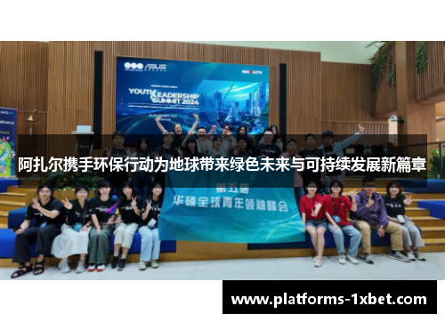 阿扎尔携手环保行动为地球带来绿色未来与可持续发展新篇章