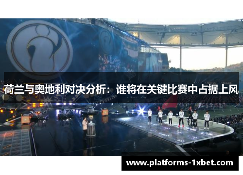 荷兰与奥地利对决分析：谁将在关键比赛中占据上风