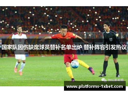 国家队因伤缺席球员替补名单出炉 替补阵容引发热议