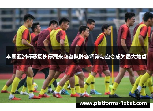 本周亚洲杯赛场伤停潮来袭各队阵容调整与应变成为最大焦点