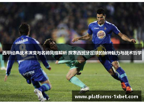 西甲经典战术演变与名帅风格解析 探索西班牙足球的独特魅力与战术哲学
