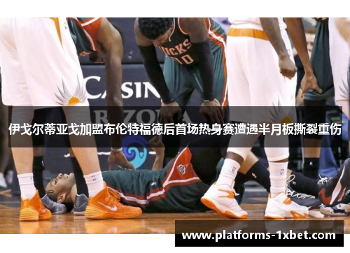 伊戈尔蒂亚戈加盟布伦特福德后首场热身赛遭遇半月板撕裂重伤