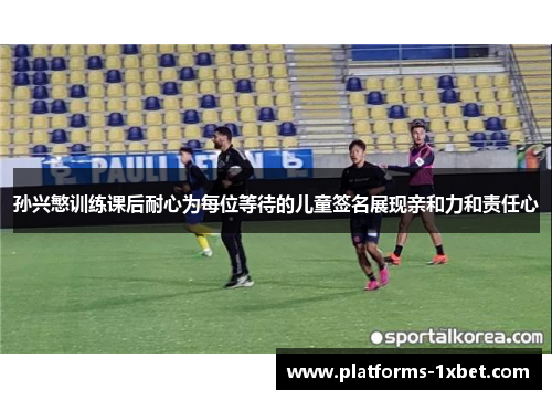 孙兴慜训练课后耐心为每位等待的儿童签名展现亲和力和责任心