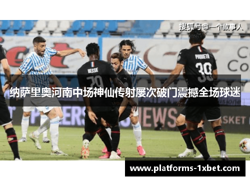 纳萨里奥河南中场神仙传射屡次破门震撼全场球迷