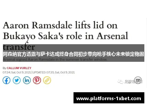 阿森纳官方透露与萨卡达成终身合同初步意向枪手核心未来锁定稳固 阿森纳官方透露与萨卡达成终身合同初步意向枪手核心未来锁定稳固