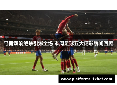 马竞双响绝杀引爆全场 本周足球五大精彩瞬间回顾