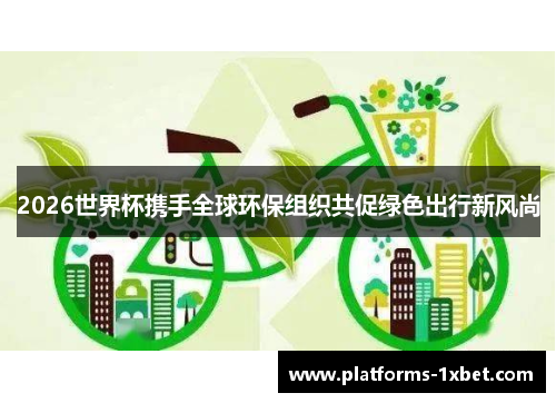 2026世界杯携手全球环保组织共促绿色出行新风尚