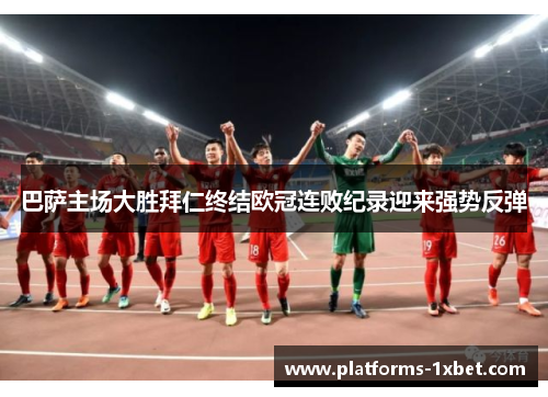 巴萨主场大胜拜仁终结欧冠连败纪录迎来强势反弹 巴萨主场大胜拜仁终结欧冠连败纪录迎来强势反弹